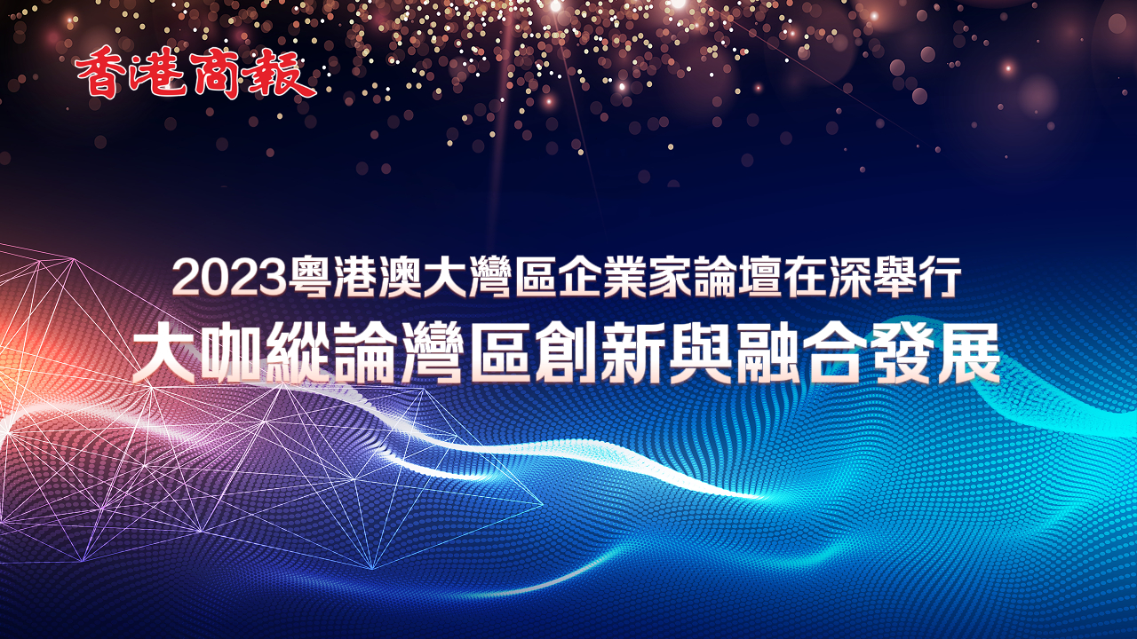 有片丨2023粵港澳大灣區企業家論壇在深舉行 大咖縱論灣區創新與融合發展