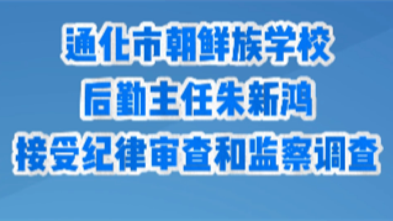 通化市朝鮮族學校後勤主任朱新鴻接受紀律審查和監察調查